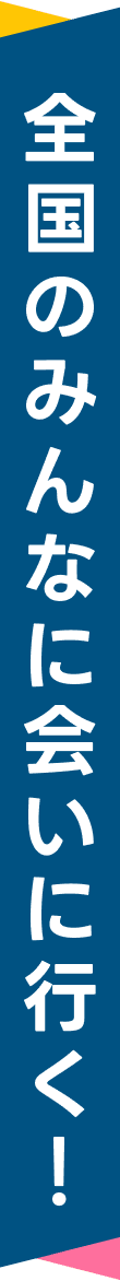 全国のみんなに会いに行く！